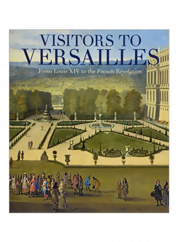 Visitors To Versailles: From Louis XIV To The French Revolution Hardcover