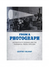 From A Photograph: Authenticity, Science And The Periodical Press, 1870-1890 Paperback English by Geoffrey Belknap