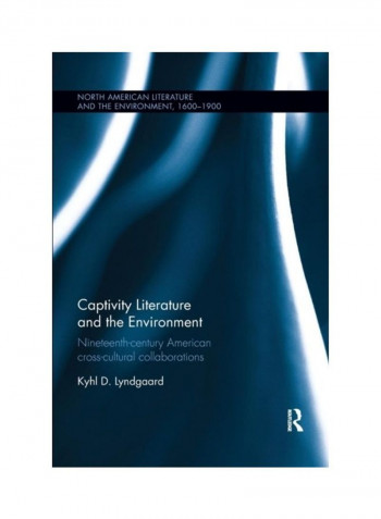 Captivity Literature And The Environment: Nineteenth-Century American Cross-Cultural Collaborations Paperback English by Kyhl D. Lyndgaard - 2019