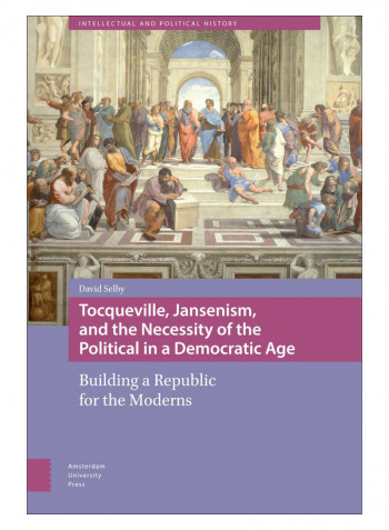 Tocqueville, Jansenism, And The Necessity Of The Political In A Democratic Age Hardcover 1st Edition