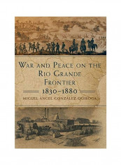 War And Peace On The Rio Grande Frontier, 1830-1880, Volume 1 Hardcover English by Miguel Ángel González-Quiroga