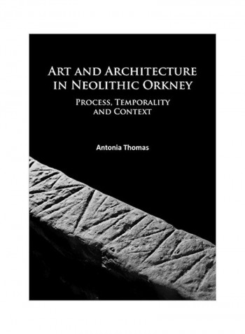 Art And Architecture In Neolithic Orkney: Process, Temporality And Context Paperback