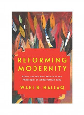 Reforming Modernity: Ethics And The New Human In The Philosophy Of Abdurrahman Taha Hardcover English by Wael Hallaq