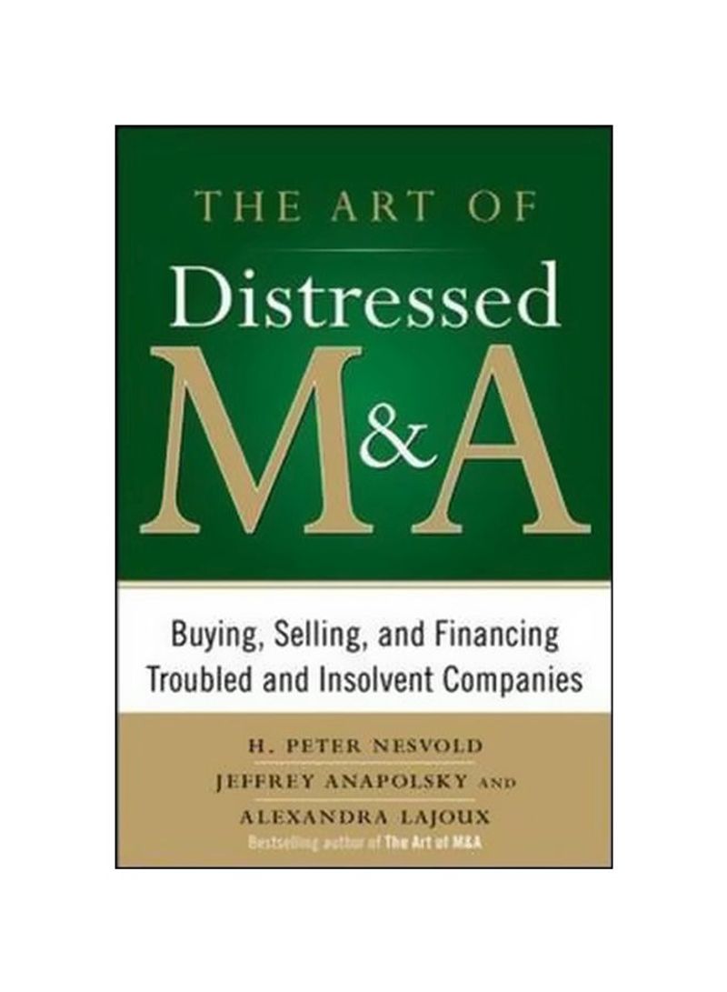 The Art Of Distressed M And A: Buying, selling, and Financing Troubled And Insolvent Companies Hardcover