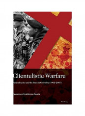 Clientelistic Warfare; Paramilitaries And The State In Colombia (1982-2007) Hardcover English by Francisco Gutierrez-Sanin