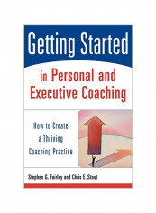 Getting Started In Personal And Executive Coaching: How To Create A Thriving Coaching Practice Paperback