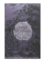 Andrae Morellet, 1727-1819, In The Republic Of Letters And The French Revolution Hardcover 1st Edition