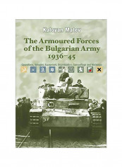 The Armoured Forces Of The Bulgarian Army 1936-45 : Operations, Vehicles, Equipment, Organisation, Camouflage And Markings Hardcover