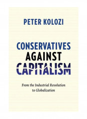 Conservatives Against Capitalism: From The Industrial Revolution To Globalization Hardcover