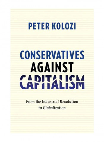 Conservatives Against Capitalism: From The Industrial Revolution To Globalization Hardcover