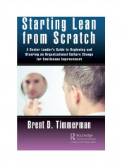 Starting Lean From Scratch: A Senior Leader's Guide To Beginning And Steering An Organizational Culture Change For Continuous Improvement Hardcover English by Brent Donald Timmerman - 2019