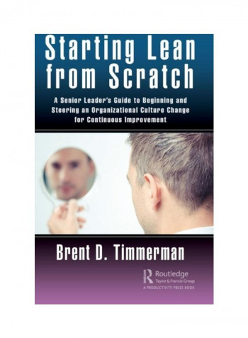 Starting Lean From Scratch: A Senior Leader's Guide To Beginning And Steering An Organizational Culture Change For Continuous Improvement Hardcover English by Brent Donald Timmerman - 2019