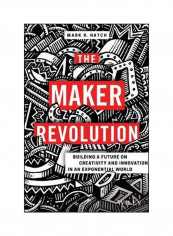 The Maker Revolution: Building A Future On Creativity And Innovation In An Exponential World Hardcover English by Mark Hatch - 29-Nov-17
