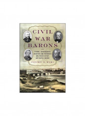Civil War Barons: The Tycoons, Entrepreneurs, Inventors, And Visionaries Who Forged Victory And Shaped A Nation Hardcover
