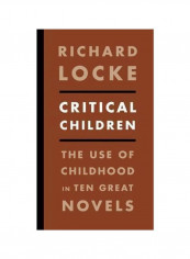 Critical Children: The Use Of Childhood In Ten Great Novels Paperback