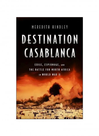 Destination Casablanca : Exile, Espionage, And The Battle For North Africa In World War II Hardcover