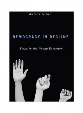 Democracy In Decline : Steps In The Wrong Direction Hardcover