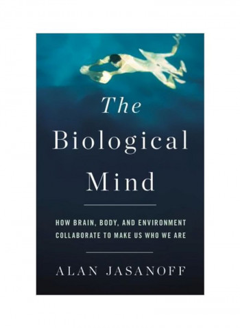 The Biological Mind: How Brain, Body, And Environment Collaborate To Make Us Who We Are Hardcover