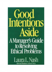 Good Intentions Aside : Manager's Guide To Resolving Ethical Problems Hardcover