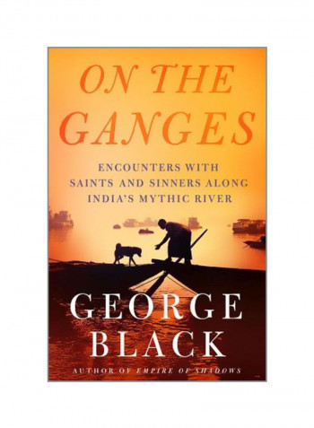 On The Ganges: Encounters With Saints And Sinners On India's Mythic River Hardcover