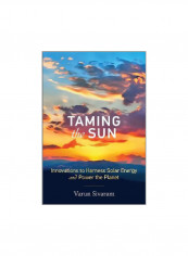 Taming The Sun: Innovations To Harness Solar Energy And Power The Planet Hardcover