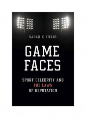 Game Faces : Sport Celebrity And The Laws Of Reputation Paperback