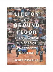 Life On The Ground Floor: Letters From The Edge Of Emergency Medicine Hardcover