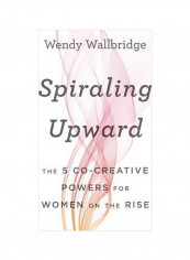 Spiraling Upward: The 5 Co-Creative Powers For Women On The Rise Hardcover