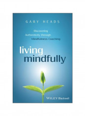 Living Mindfully : Discovering Authenticity Through Mindfulness Coaching Paperback