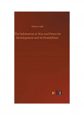 The Submarine in War and Peace Its Development and its Possibilities Hardcover English by Simon Lake - 2020
