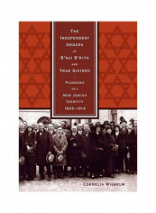 The Independent Orders Of B'Nai B'Rith And True Sisters Pioneers Of A New Jewish Identity 1843-1914 Hardcover