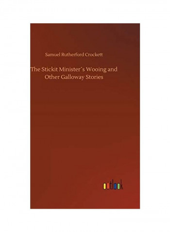 The Stickit Minister´s Wooing And Other Galloway Stories Hardcover English by Samuel Rutherford Crockett - 2018