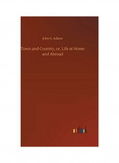 Town And Country, Or, Life At Home And Abroad Hardcover English by John S. Adams