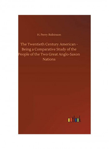 The Twentieth Century American - Being a Comparative Study of the People of the Two Great Anglo-Saxon Nations Hardcover English by H. Perry Robinson - 2018