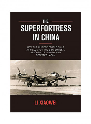 The Superfortress In China: How The Chinese People Built Airfields For The B-29 Bomber, Rescued U.S. Airmen And Defeated Japan Hardcover English by Xiaowei Li
