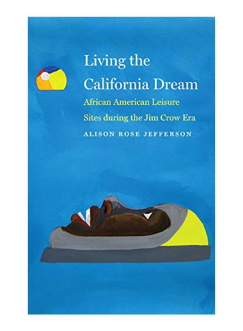 Living The California Dream: African American Leisure Sites During The Jim Crow Era Hardcover