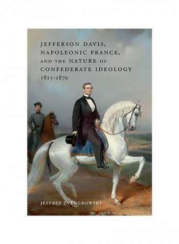 Jefferson Davis, Napoleonic France, And The Nature Of Confederate Ideology, 1815-1870 Hardcover
