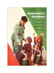 Mussolini's Children: Race And Elementary Education In Fascist Italy Hardcover