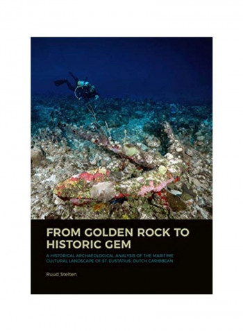From Golden Rock To Historic Gem : A Historical Archaeological Analysis Of The Maritime Cultural Landscape Of St. Eustatius, Dutch Caribbean Paperback