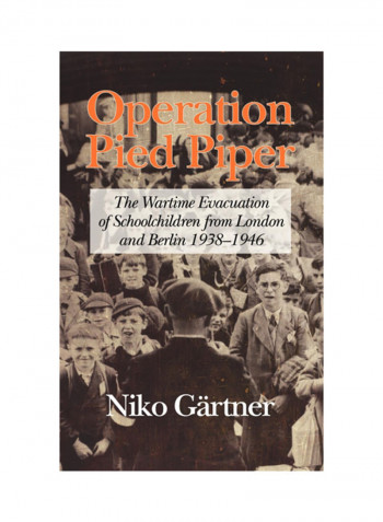 Operation Pied Piper: The Wartime Evacuation Of Schoolchildren From London And Berlin Hardcover