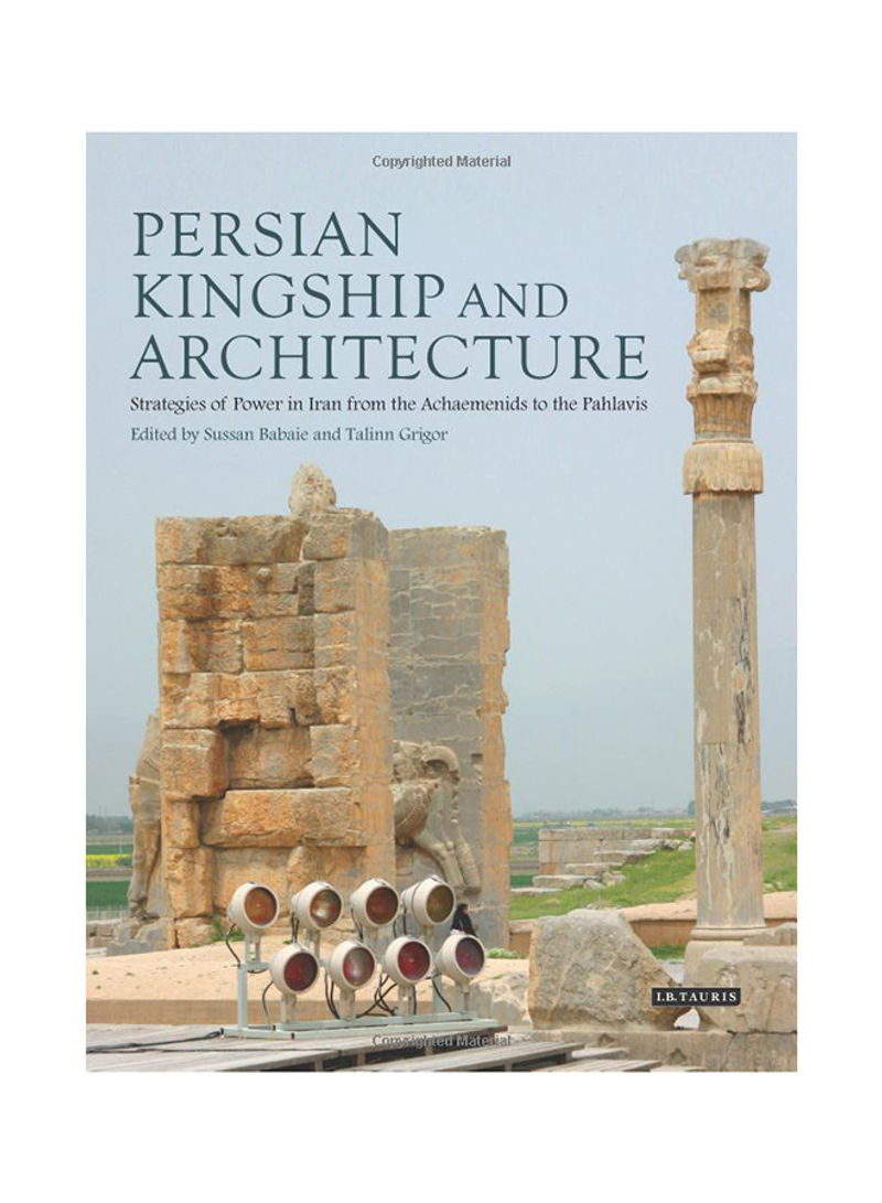Persian Kingship And Architecture: Strategies Of Power In Iran From The Achaemenids To The Pahlavis Hardcover