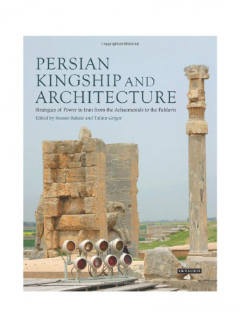 Persian Kingship And Architecture: Strategies Of Power In Iran From The Achaemenids To The Pahlavis Hardcover