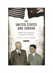 The United States And Jordan: Middle East Diplomacy During The Cold War Hardcover