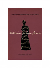 Katherine Jackson French: Kentucky's Forgotten Ballad Collector Hardcover