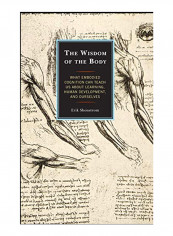 The Wisdom Of The Body: What Embodied Cognition Can Teach Us About Learning, Human Development, And Ourselves Hardcover