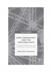Debt, Democracy And The Welfare State: Are Modern Democracies Living On Borrowed Time And Money? Hardcover