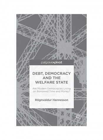 Debt, Democracy And The Welfare State: Are Modern Democracies Living On Borrowed Time And Money? Hardcover