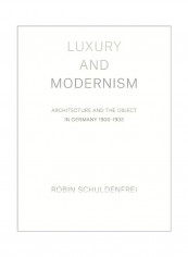 Luxury And Modernism: Architecture And The Object In Germany 1900-1933 Hardcover