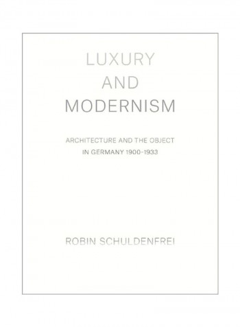 Luxury And Modernism: Architecture And The Object In Germany 1900-1933 Hardcover