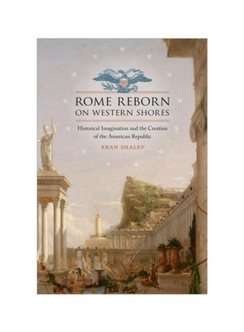 Rome Reborn On Western Shores: Historical Imagination And The Creation Of The American Republic Hardcover